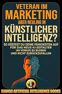 Veteran im Marketing, aber Neuling in Künstlicher Intelligenz?: So rüstest du deine Fähigkeiten auf für das neue KI-Zeitalter, um voraus zu bleiben und ... and Marketing (Deutsch)) (German Edition)