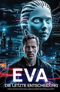 EVA – Die letzte Entscheidung – wenn künstliche Intelligenz außer Kontrolle Gerät: Ein dystopischer KI-Thriller über künstliche Intelligenz, Kontrolle ... gegen Maschine (Mini-Roman, Science-Fiction)