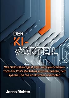 Der KI-Vorteil: Wie Selbstständige & KMU mit den richtigen Tools für 2025 Marketing automatisieren, Zeit sparen und die Konkurrenz überholen (German Edition)
